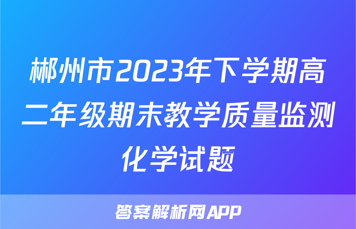 郴州市2023年下学期高二年级期末教学质量监测化学试题