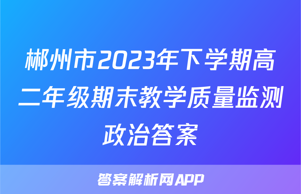 郴州市2023年下学期高二年级期末教学质量监测政治答案