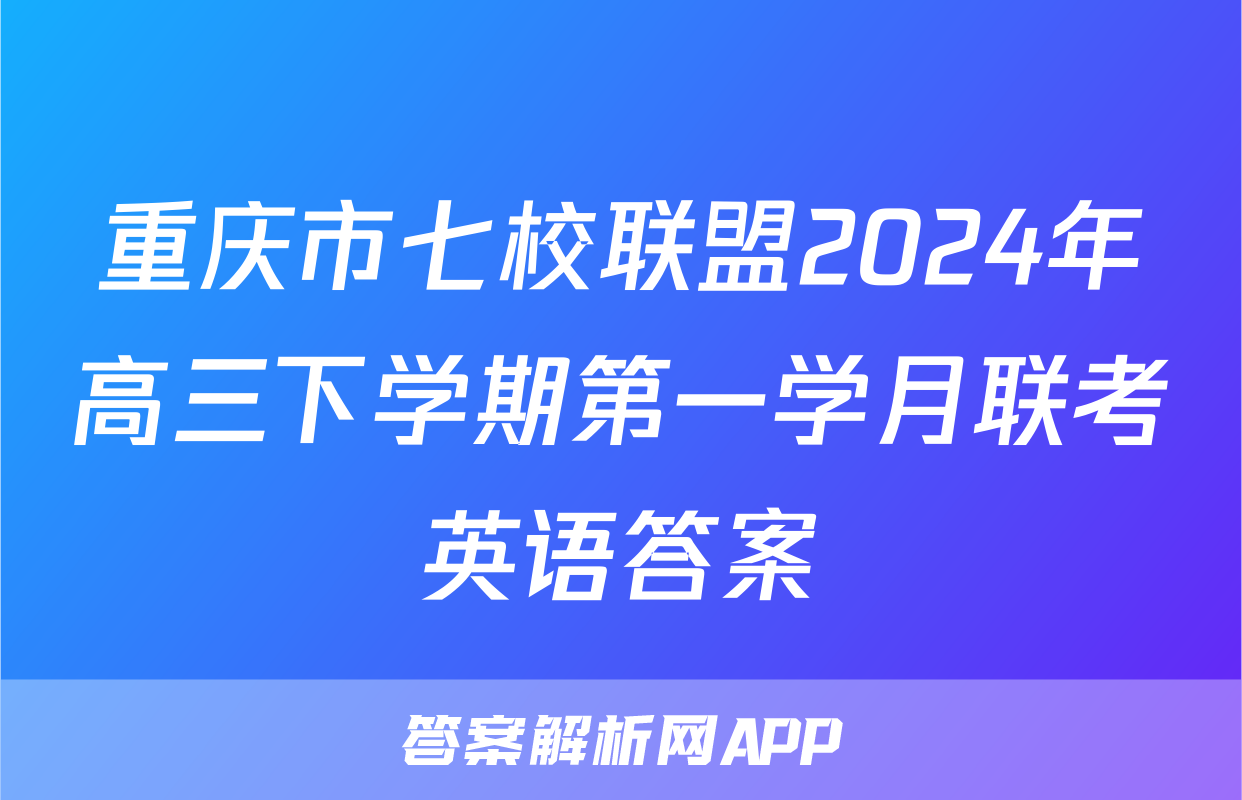 重庆市七校联盟2024年高三下学期第一学月联考英语答案