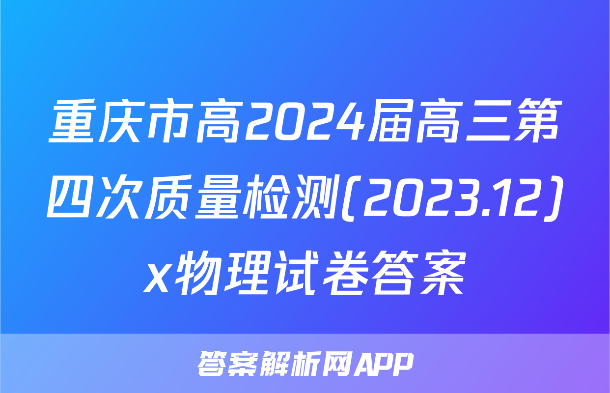 重庆市高2024届高三第四次质量检测(2023.12)x物理试卷答案