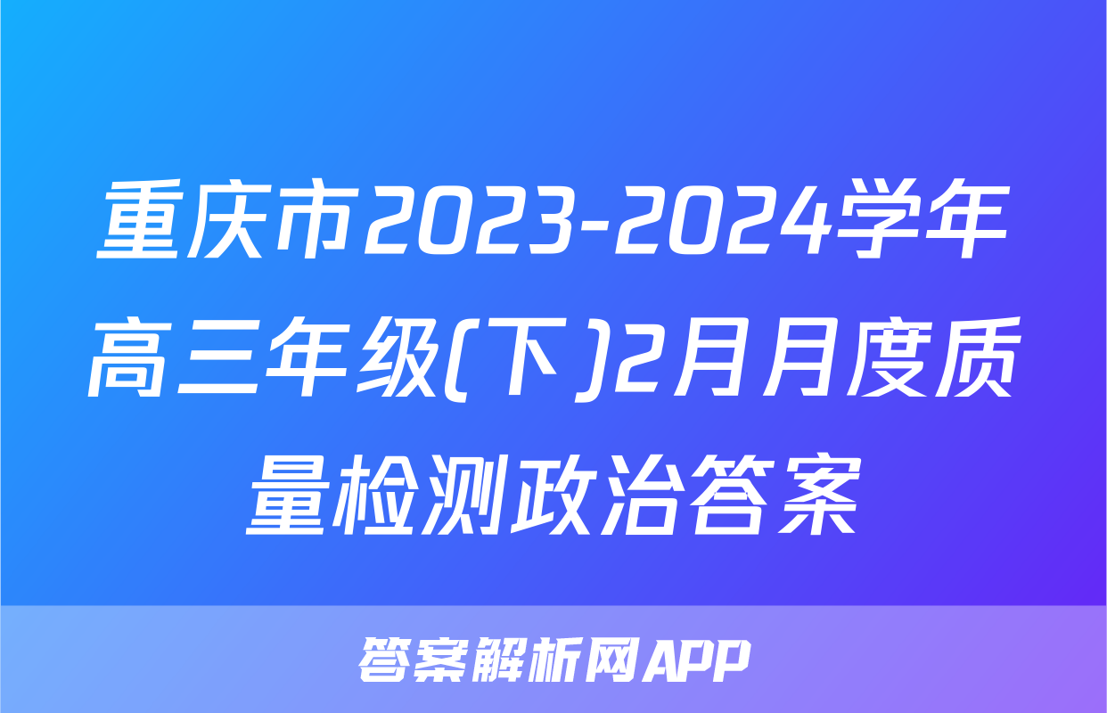 重庆市2023-2024学年高三年级(下)2月月度质量检测政治答案