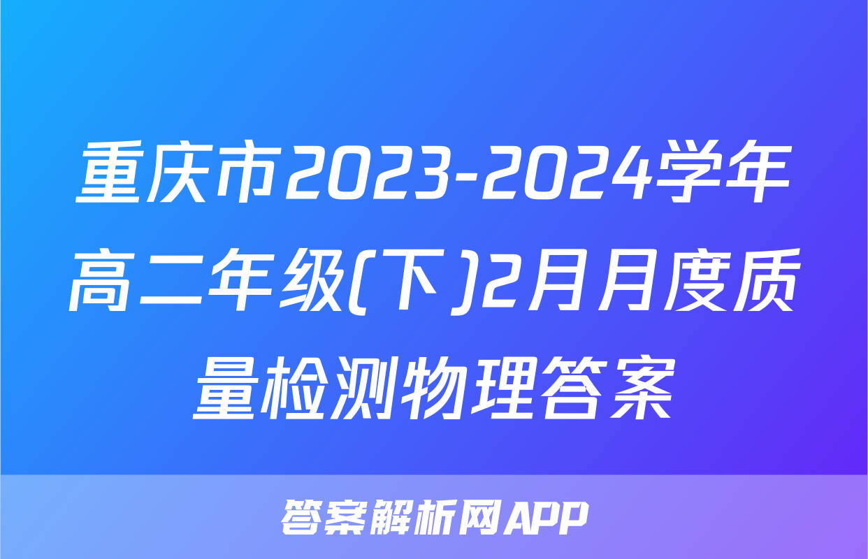 重庆市2023-2024学年高二年级(下)2月月度质量检测物理答案