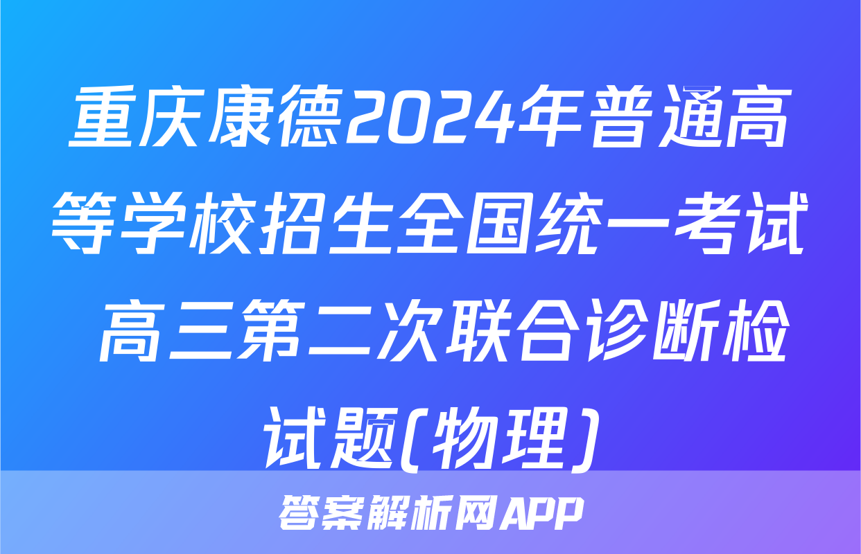 重庆康德2024年普通高等学校招生全国统一考试 高三第二次联合诊断检试题(物理)
