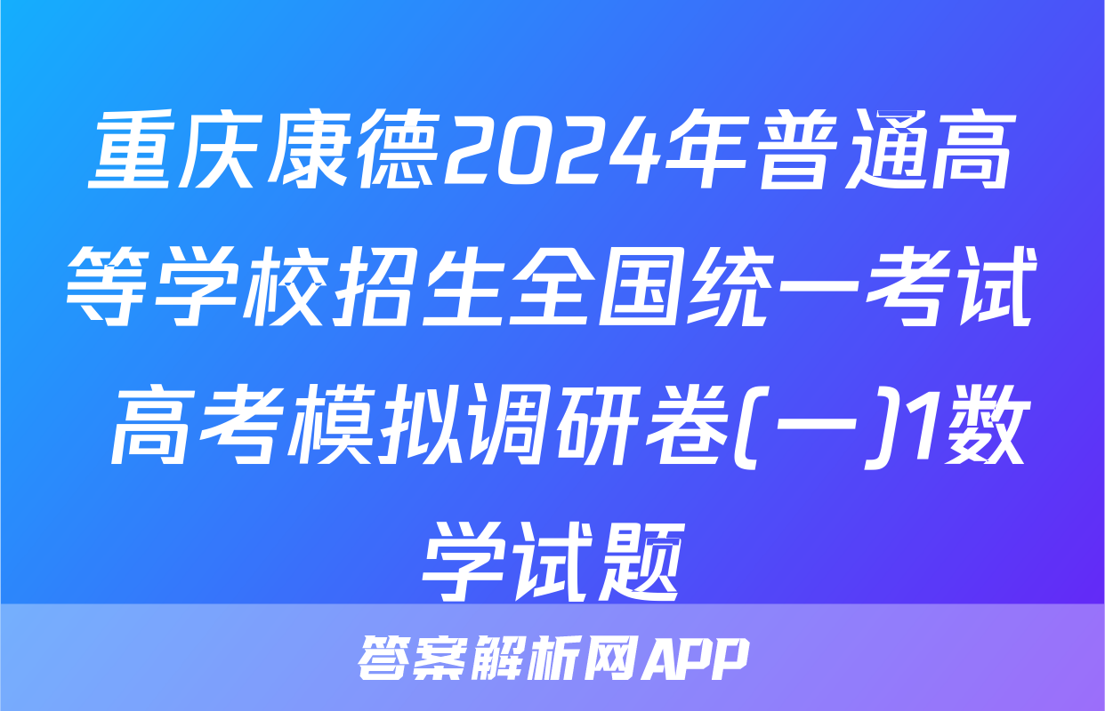 重庆康德2024年普通高等学校招生全国统一考试 高考模拟调研卷(一)1数学试题