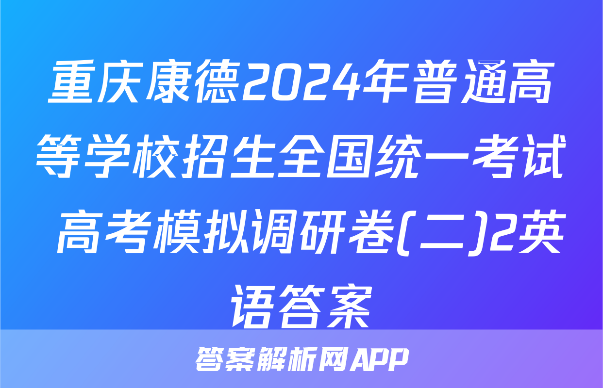 重庆康德2024年普通高等学校招生全国统一考试 高考模拟调研卷(二)2英语答案