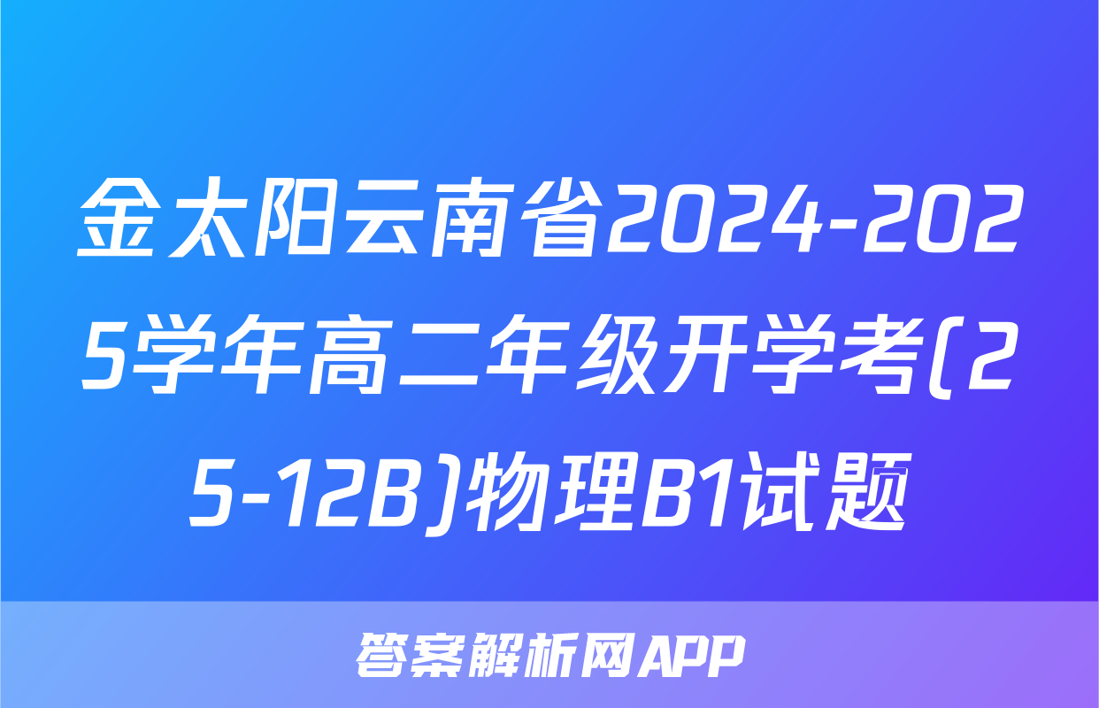 金太阳云南省2024-2025学年高二年级开学考(25-12B)物理B1试题