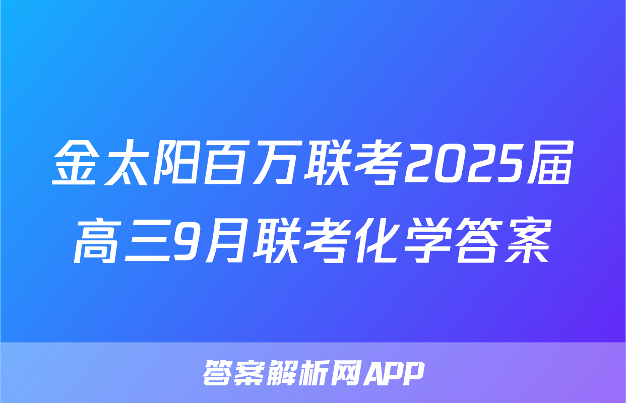 金太阳百万联考2025届高三9月联考化学答案