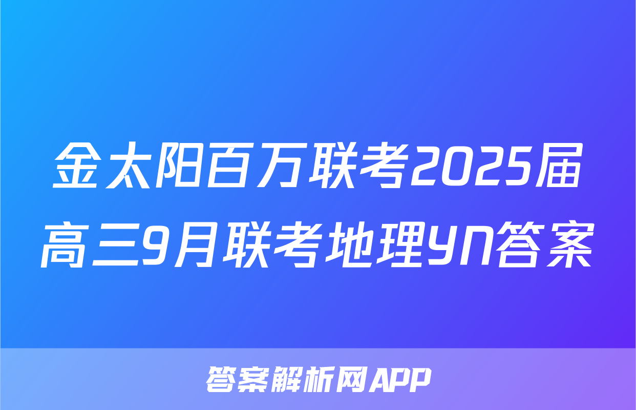 金太阳百万联考2025届高三9月联考地理YN答案
