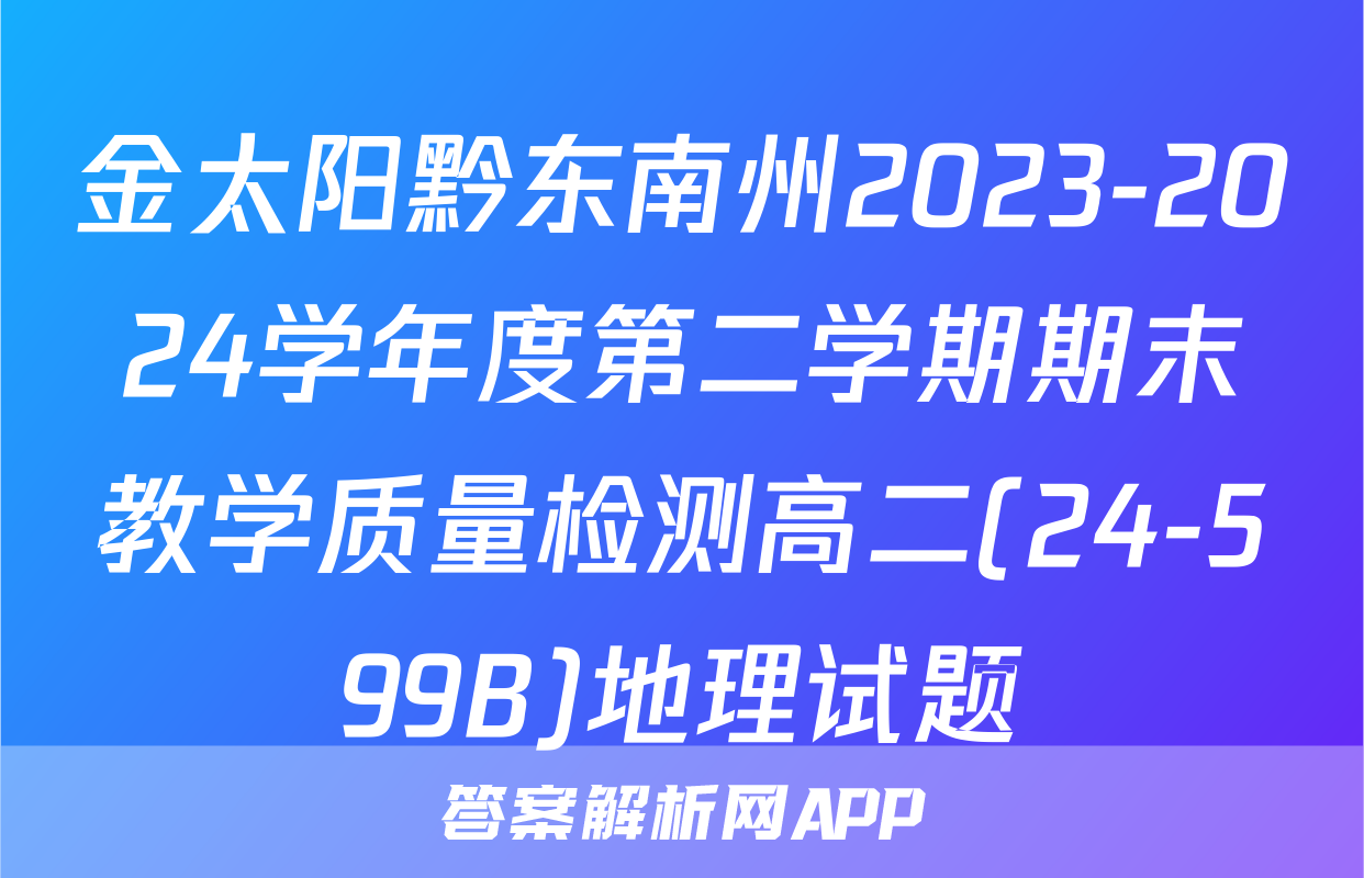 金太阳黔东南州2023-2024学年度第二学期期末教学质量检测高二(24-599B)地理试题