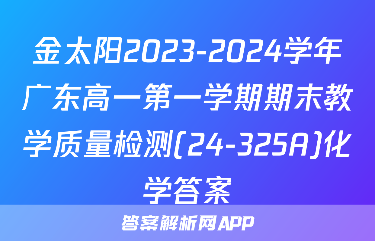 金太阳2023-2024学年广东高一第一学期期末教学质量检测(24-325A)化学答案