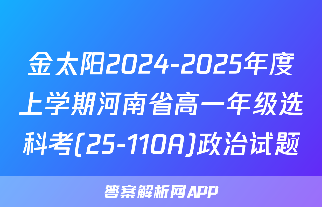 金太阳2024-2025年度上学期河南省高一年级选科考(25-110A)政治试题