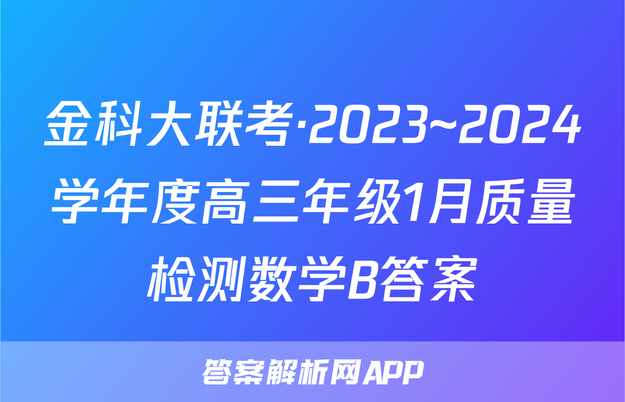 金科大联考·2023~2024学年度高三年级1月质量检测数学B答案
