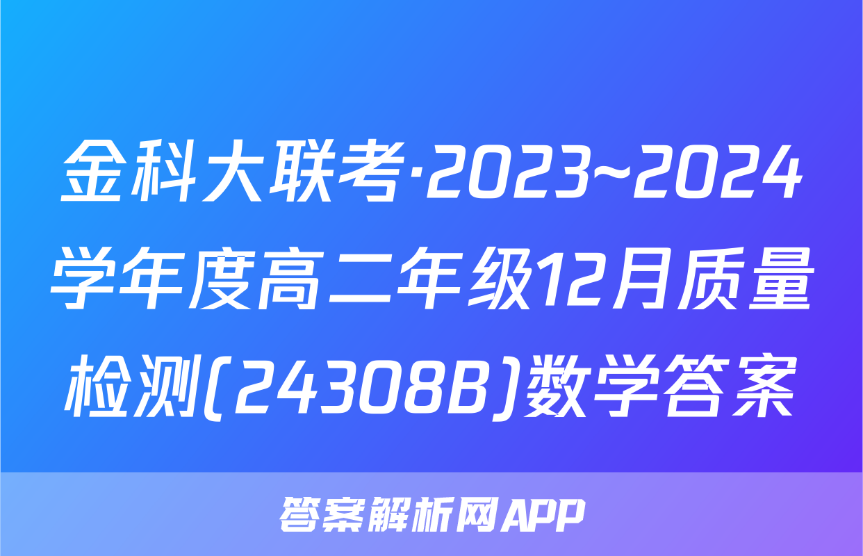 金科大联考·2023~2024学年度高二年级12月质量检测(24308B)数学答案