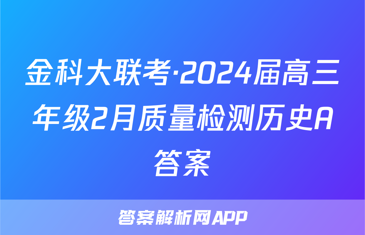 金科大联考·2024届高三年级2月质量检测历史A答案