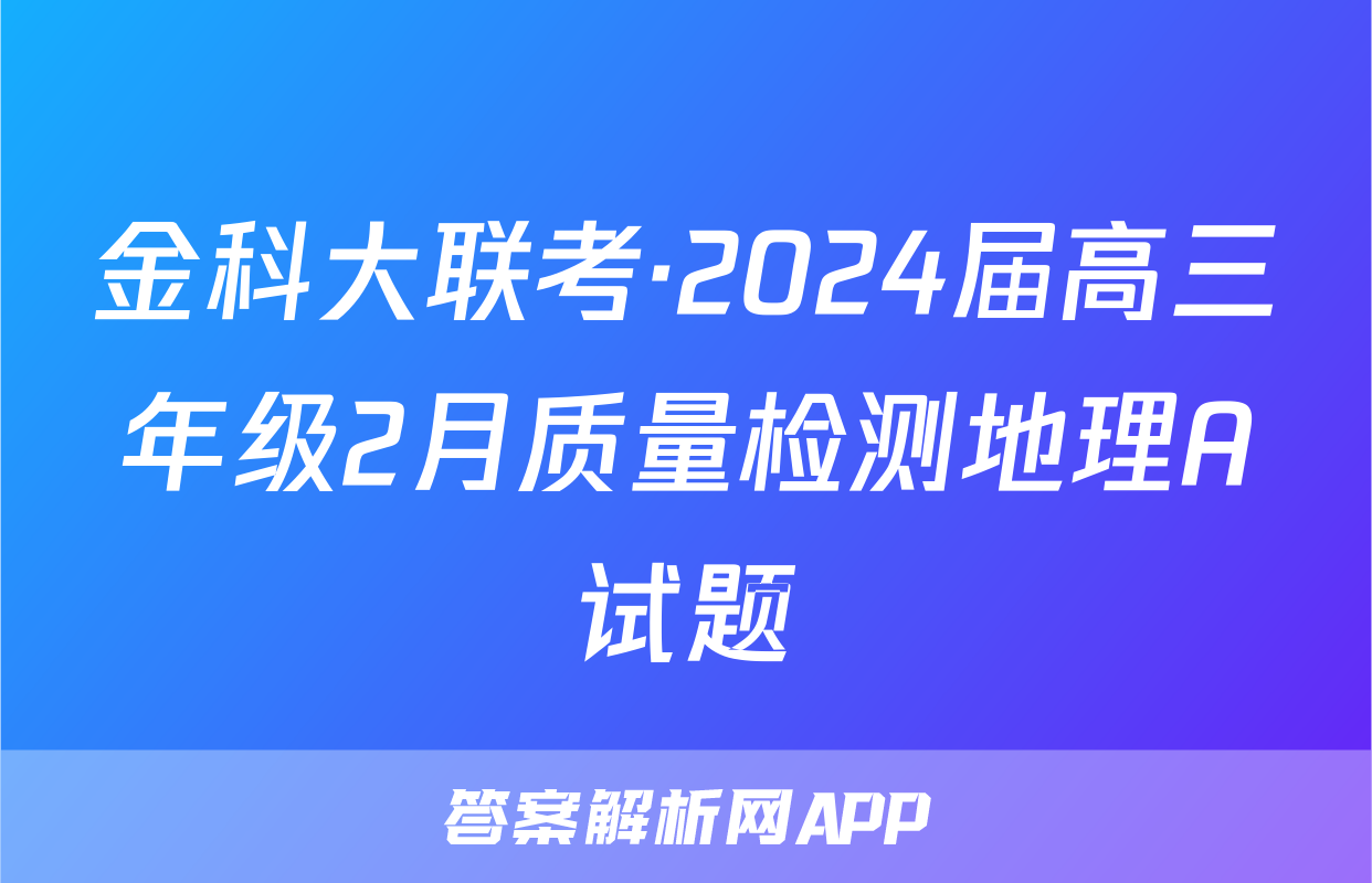 金科大联考·2024届高三年级2月质量检测地理A试题