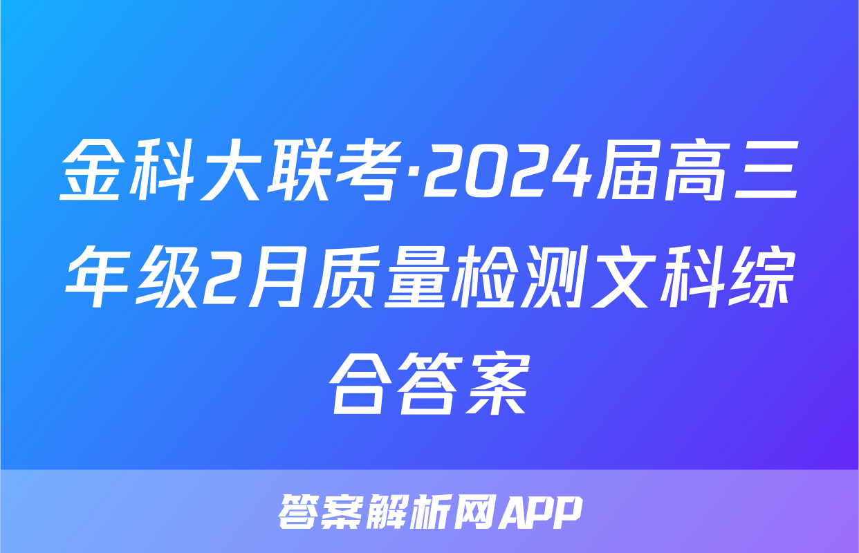 金科大联考·2024届高三年级2月质量检测文科综合答案