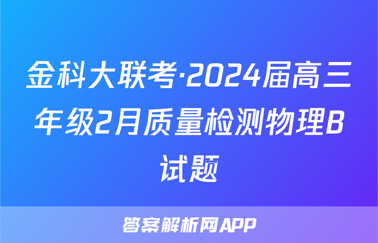 金科大联考·2024届高三年级2月质量检测物理B试题