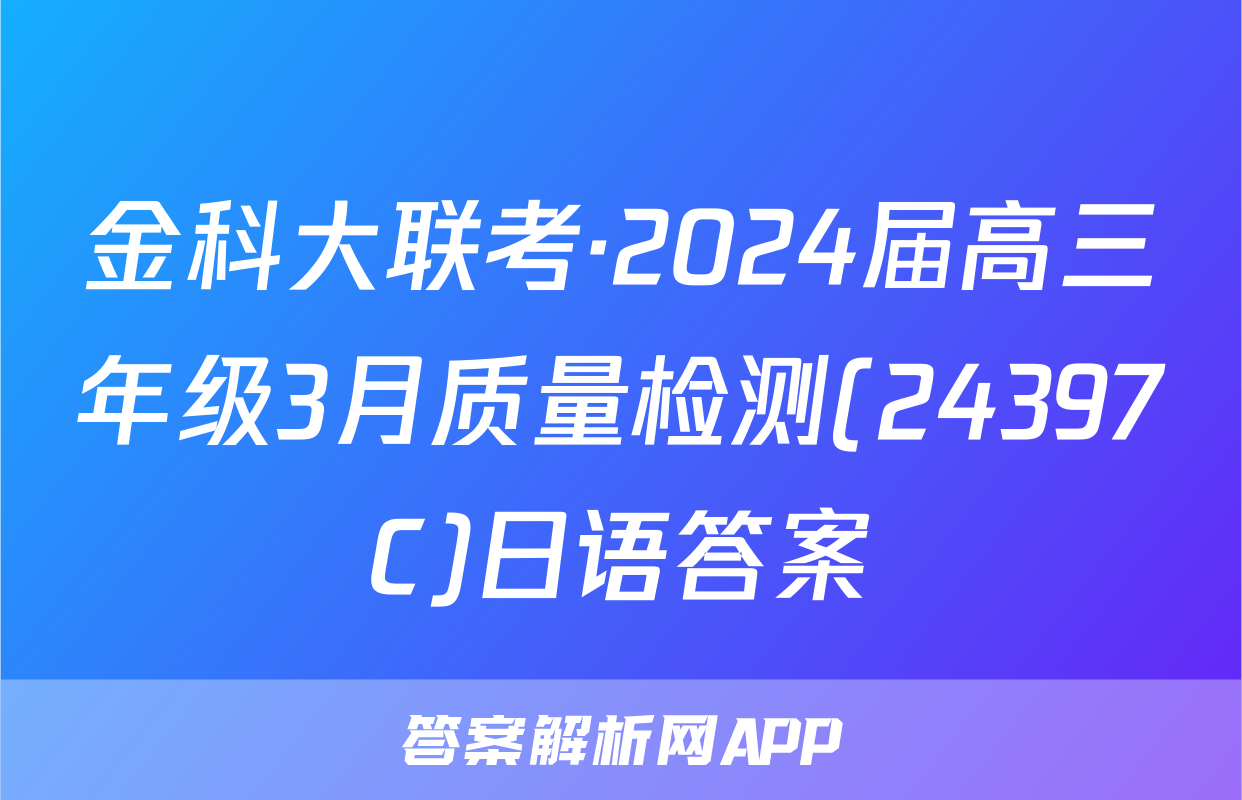金科大联考·2024届高三年级3月质量检测(24397C)日语答案