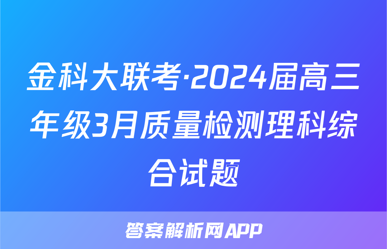 金科大联考·2024届高三年级3月质量检测理科综合试题