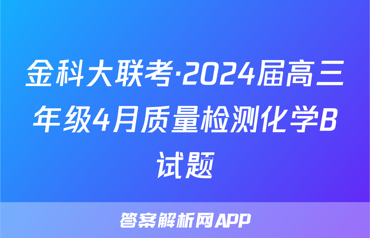金科大联考·2024届高三年级4月质量检测化学B试题