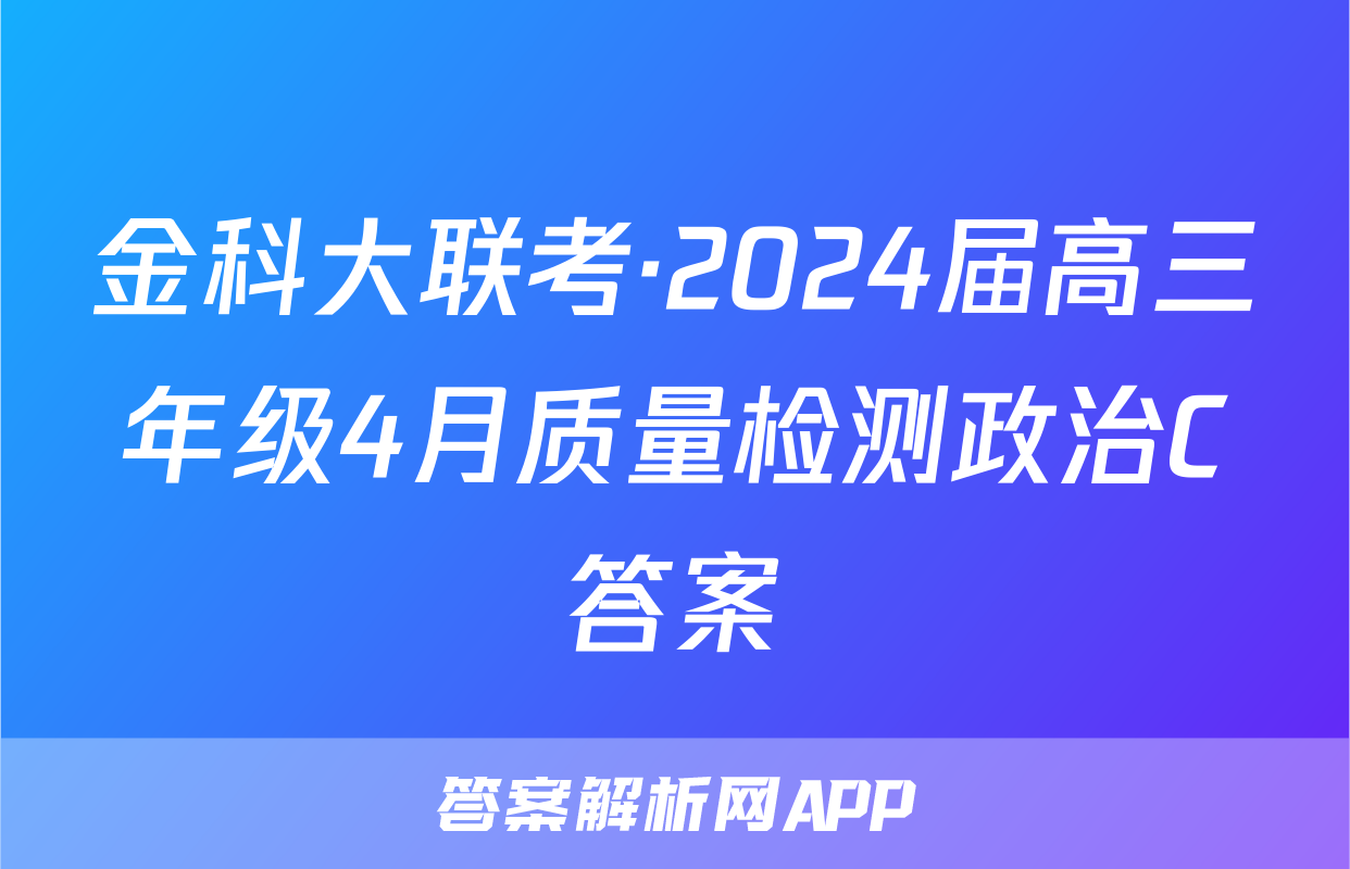 金科大联考·2024届高三年级4月质量检测政治C答案