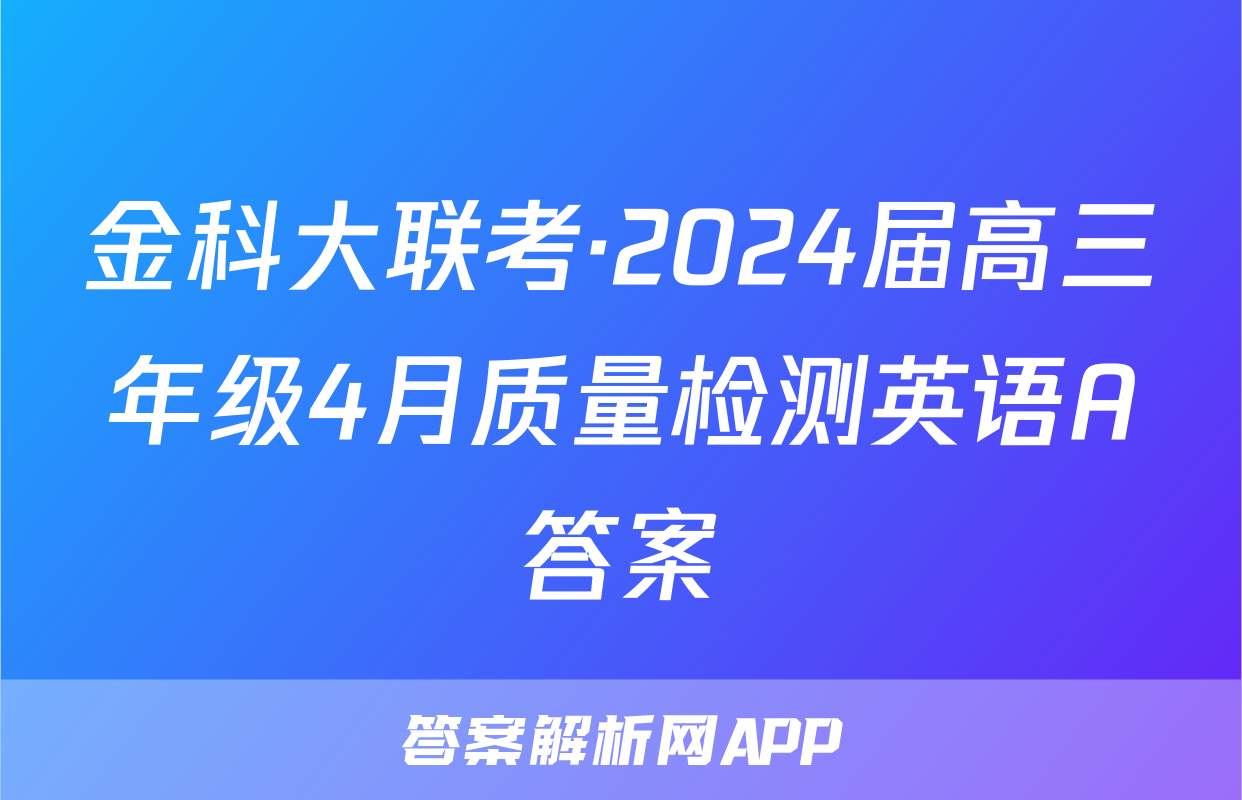 金科大联考·2024届高三年级4月质量检测英语A答案