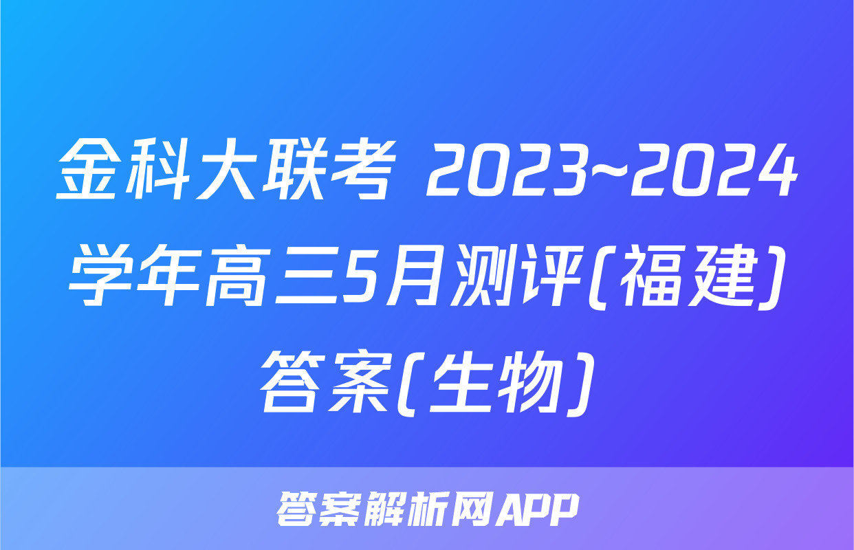 金科大联考 2023~2024学年高三5月测评(福建)答案(生物)