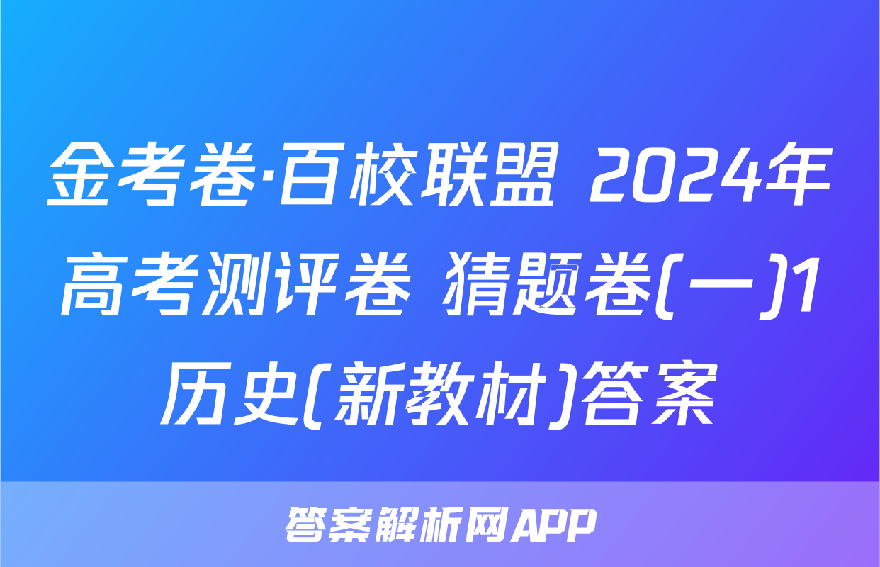 金考卷·百校联盟 2024年高考测评卷 猜题卷(一)1历史(新教材)答案