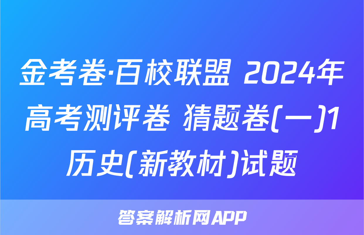 金考卷·百校联盟 2024年高考测评卷 猜题卷(一)1历史(新教材)试题