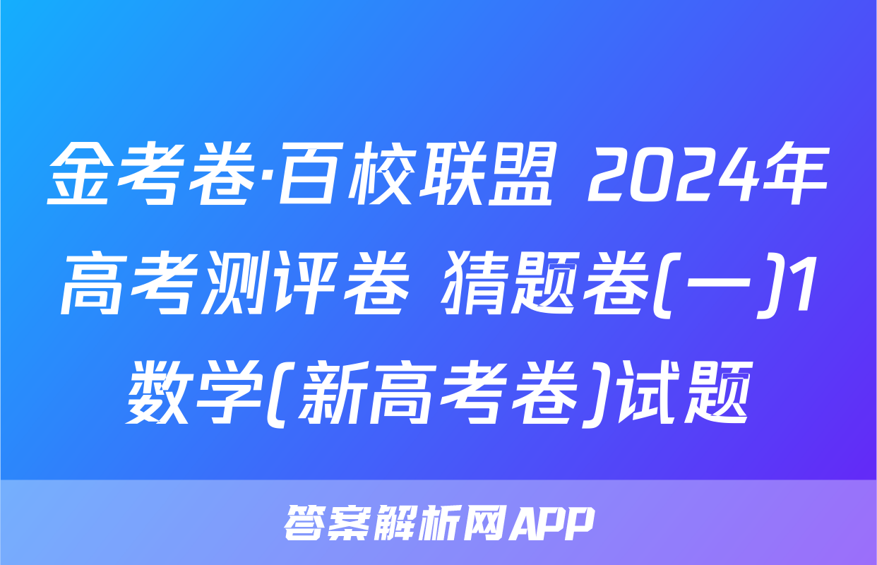 金考卷·百校联盟 2024年高考测评卷 猜题卷(一)1数学(新高考卷)试题