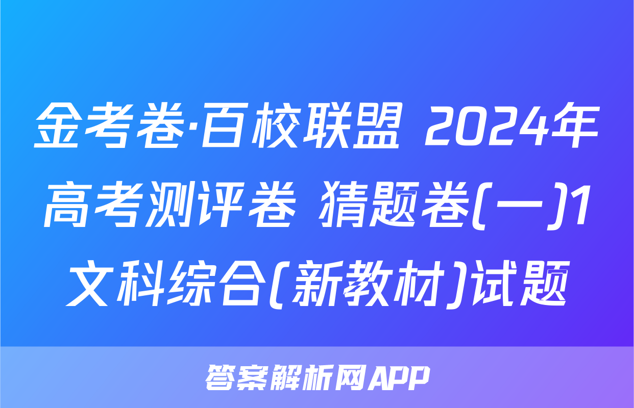 金考卷·百校联盟 2024年高考测评卷 猜题卷(一)1文科综合(新教材)试题