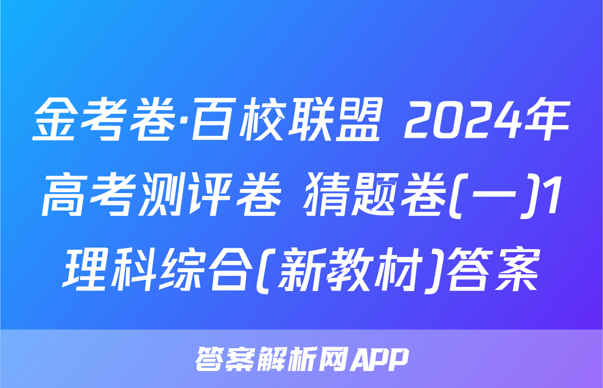 金考卷·百校联盟 2024年高考测评卷 猜题卷(一)1理科综合(新教材)答案