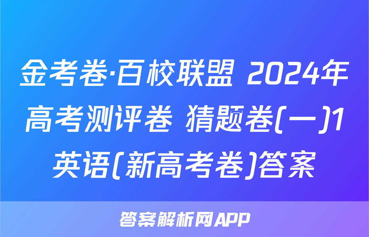金考卷·百校联盟 2024年高考测评卷 猜题卷(一)1英语(新高考卷)答案