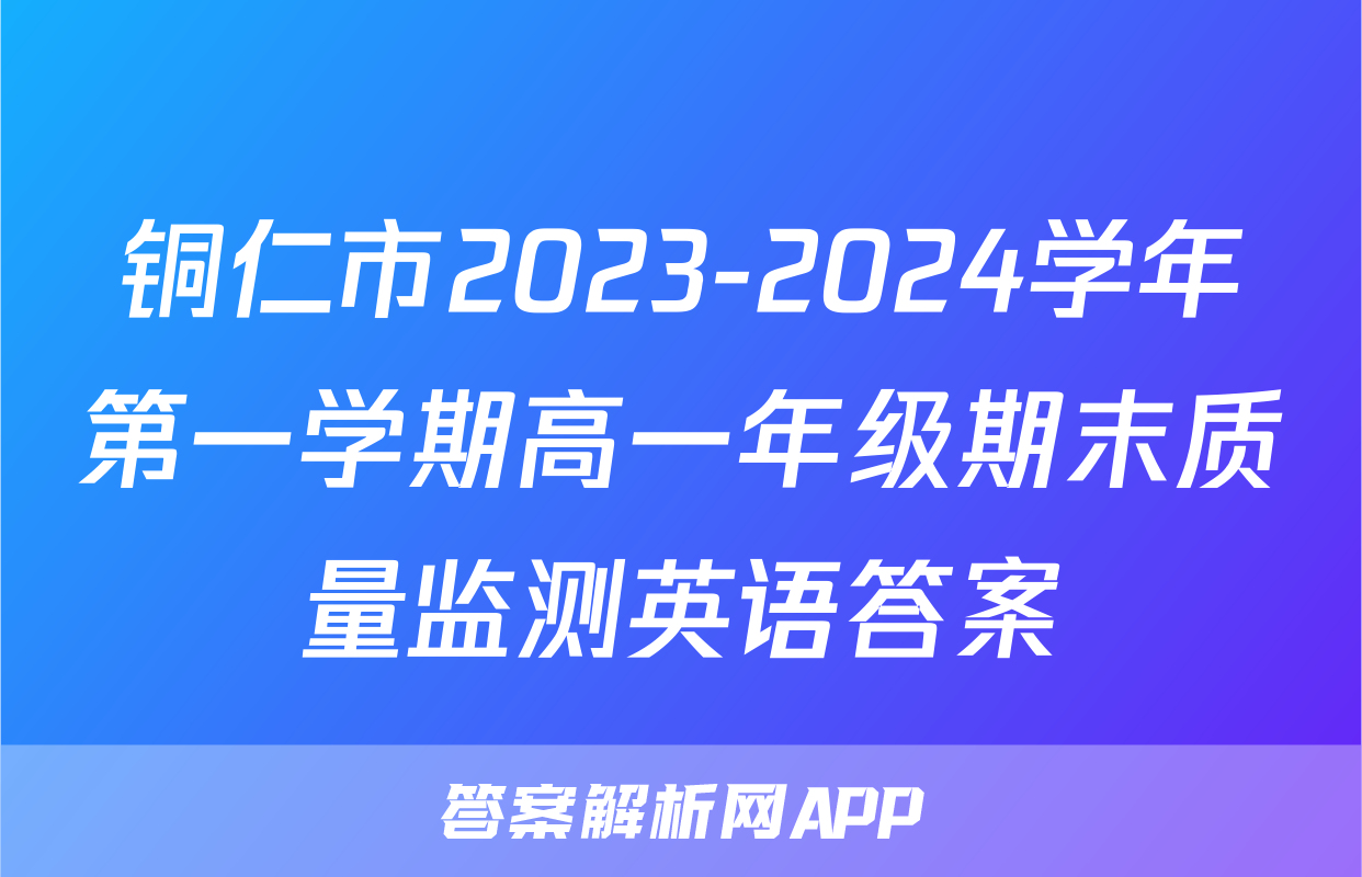 铜仁市2023-2024学年第一学期高一年级期末质量监测英语答案