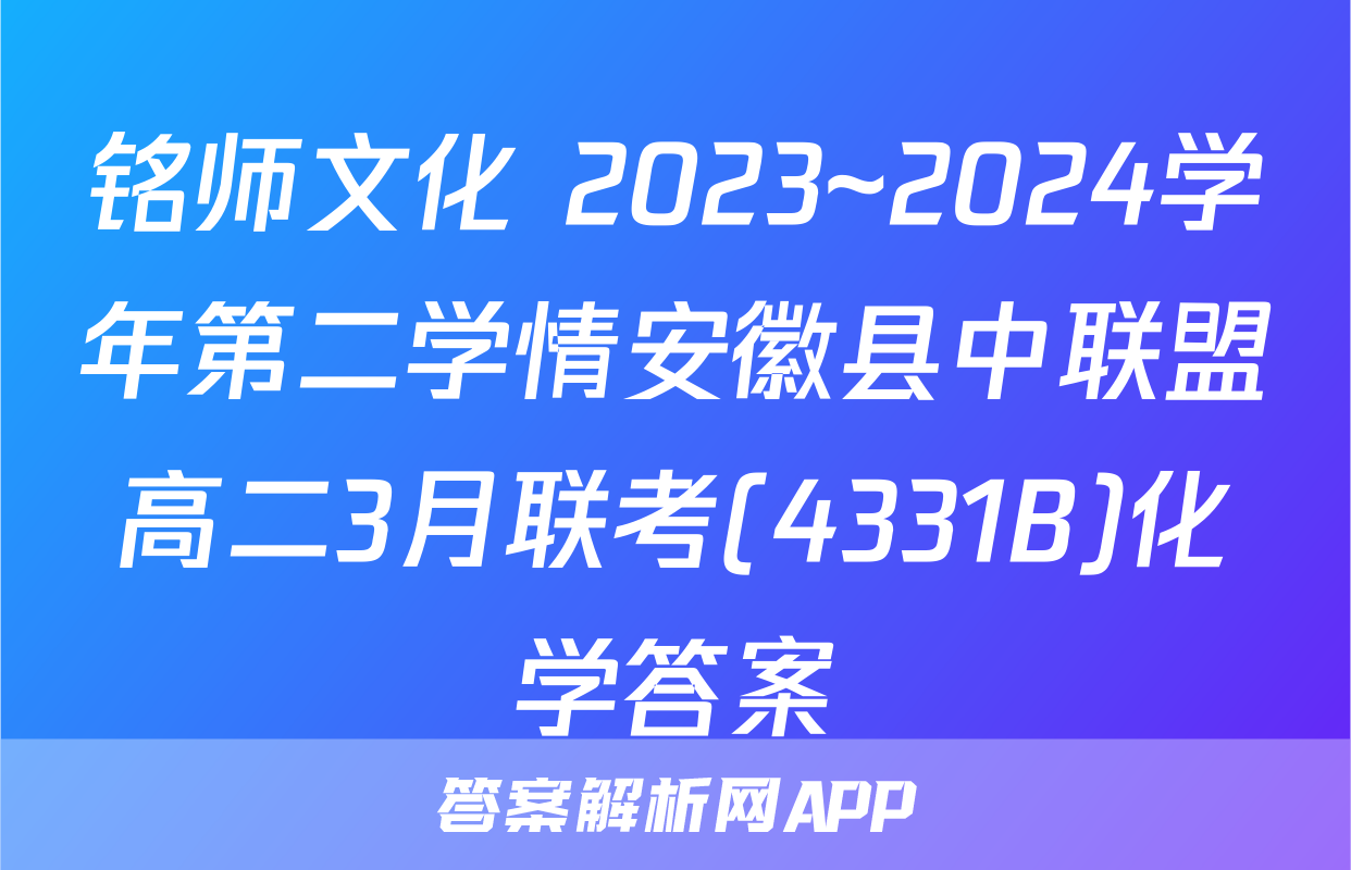 铭师文化 2023~2024学年第二学情安徽县中联盟高二3月联考(4331B)化学答案