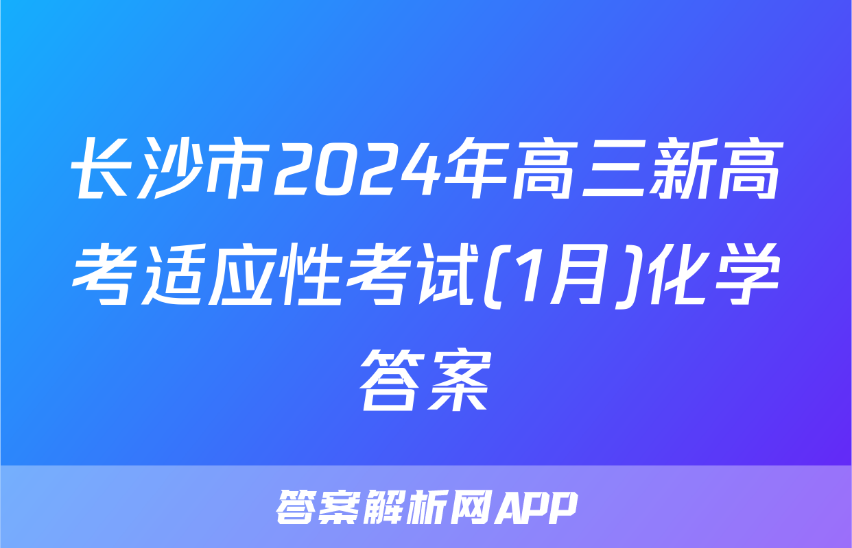 长沙市2024年高三新高考适应性考试(1月)化学答案