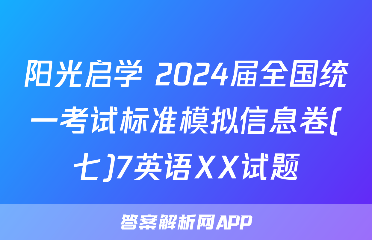 阳光启学 2024届全国统一考试标准模拟信息卷(七)7英语XX试题
