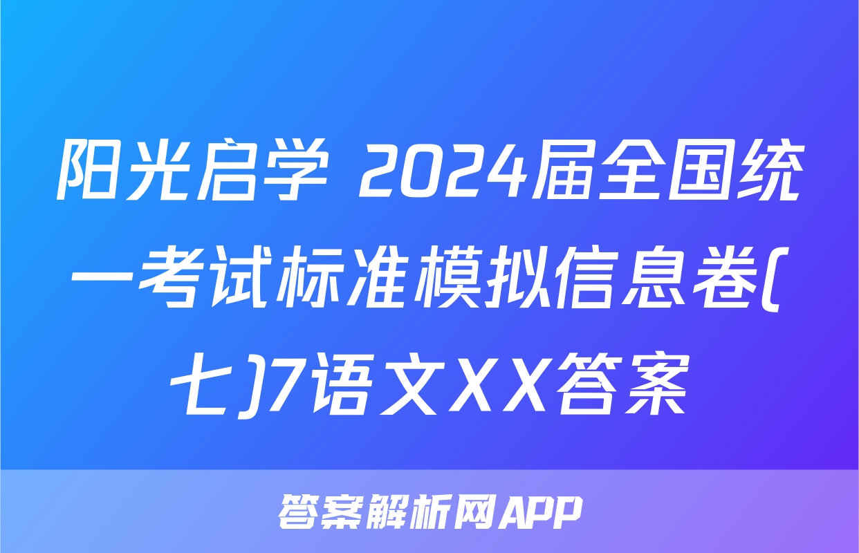 阳光启学 2024届全国统一考试标准模拟信息卷(七)7语文XX答案