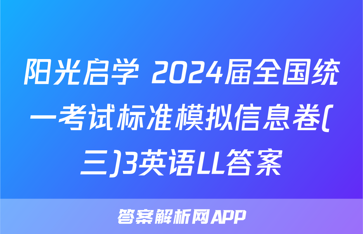 阳光启学 2024届全国统一考试标准模拟信息卷(三)3英语LL答案