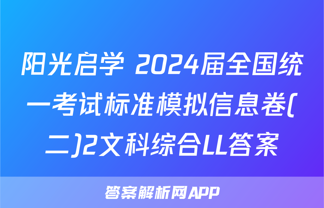 阳光启学 2024届全国统一考试标准模拟信息卷(二)2文科综合LL答案