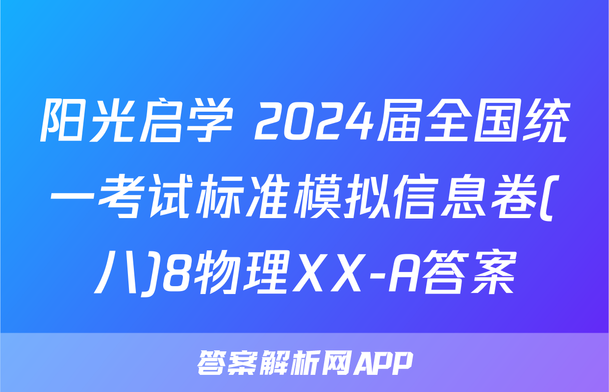 阳光启学 2024届全国统一考试标准模拟信息卷(八)8物理XX-A答案