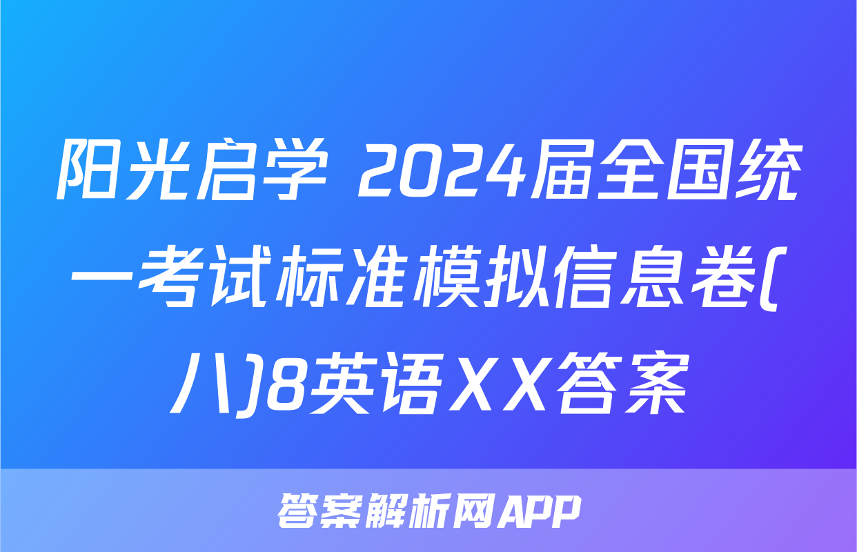 阳光启学 2024届全国统一考试标准模拟信息卷(八)8英语XX答案