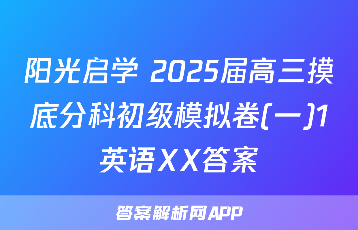 阳光启学 2025届高三摸底分科初级模拟卷(一)1英语XX答案