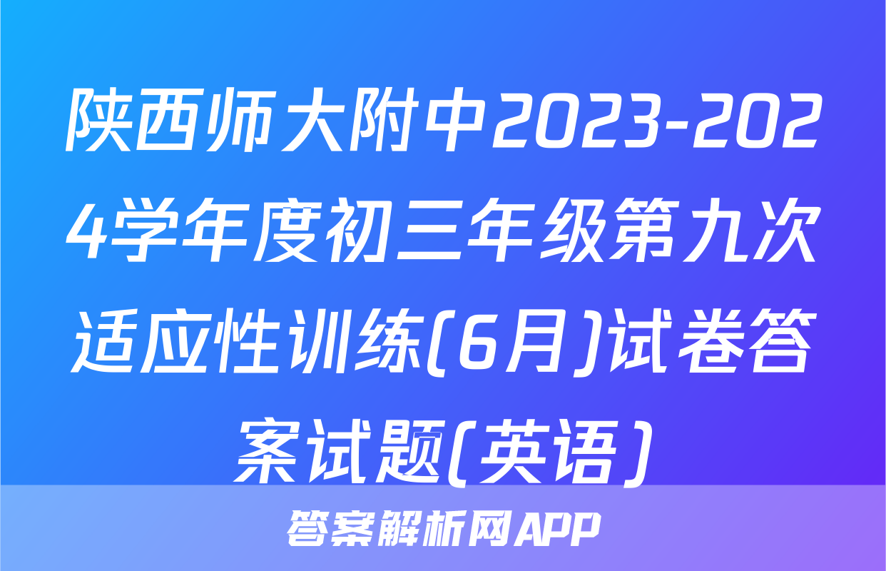 陕西师大附中2023-2024学年度初三年级第九次适应性训练(6月)试卷答案试题(英语)