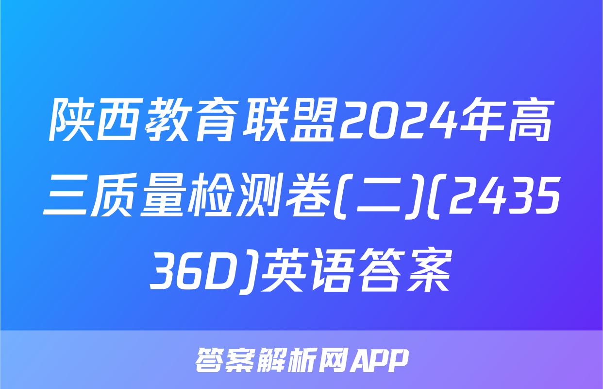 陕西教育联盟2024年高三质量检测卷(二)(243536D)英语答案