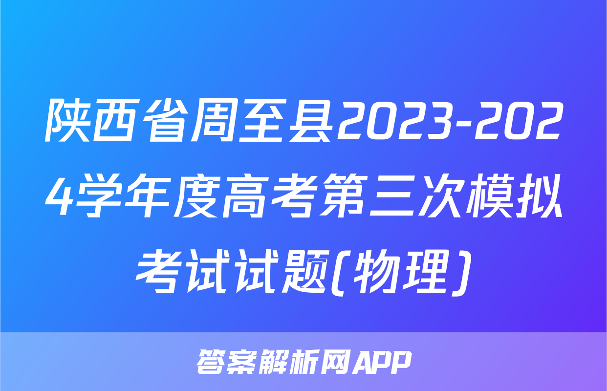 陕西省周至县2023-2024学年度高考第三次模拟考试试题(物理)