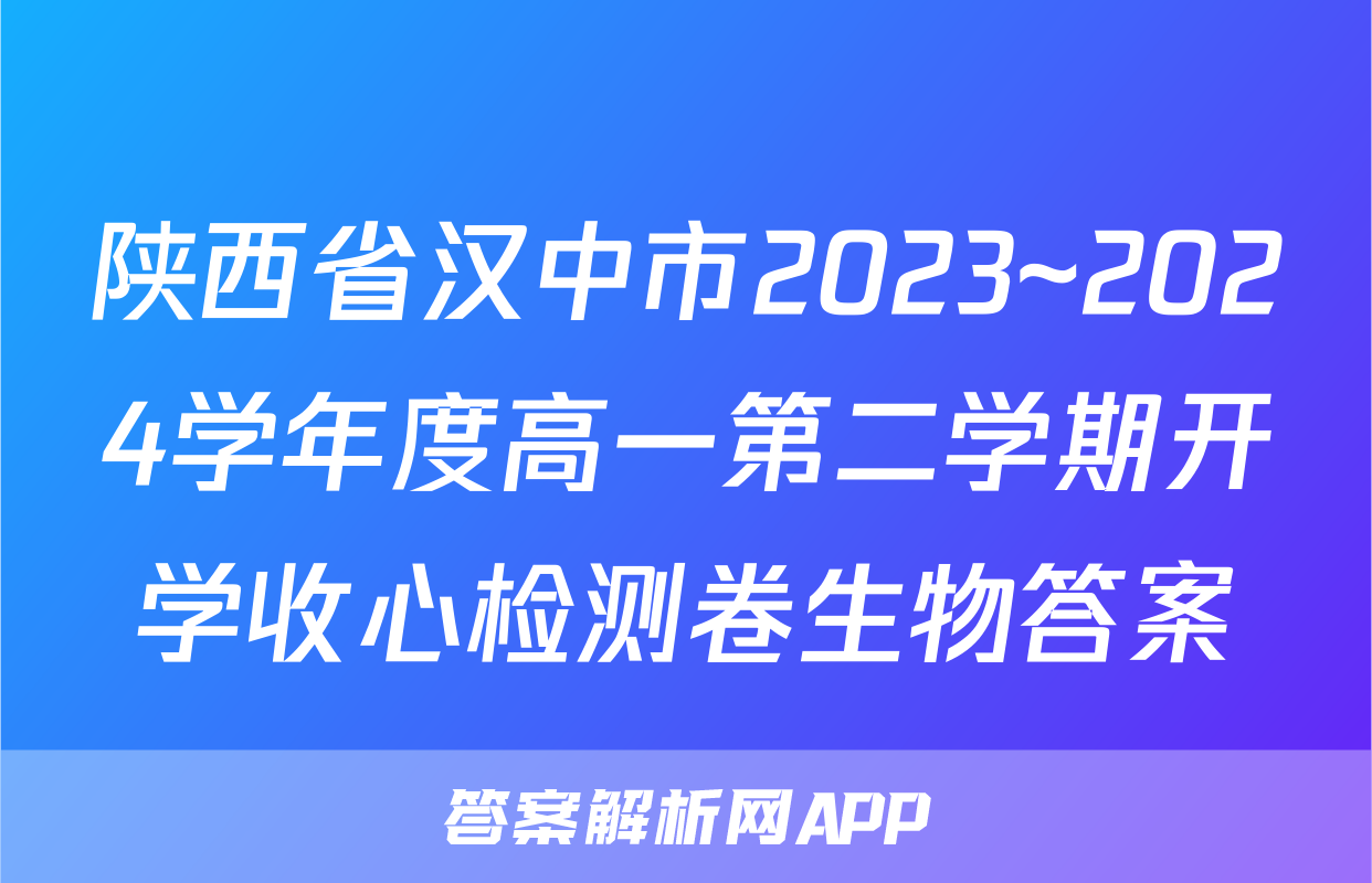 陕西省汉中市2023~2024学年度高一第二学期开学收心检测卷生物答案