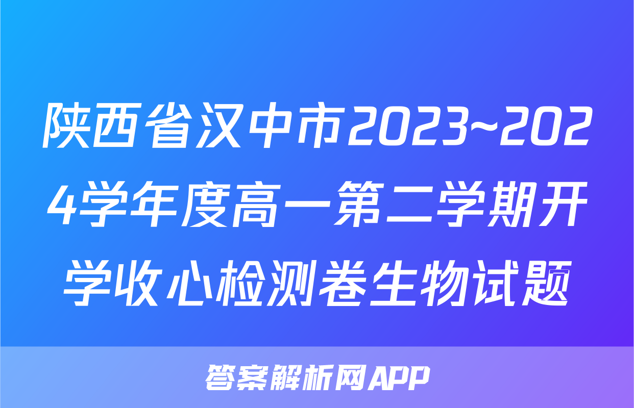 陕西省汉中市2023~2024学年度高一第二学期开学收心检测卷生物试题