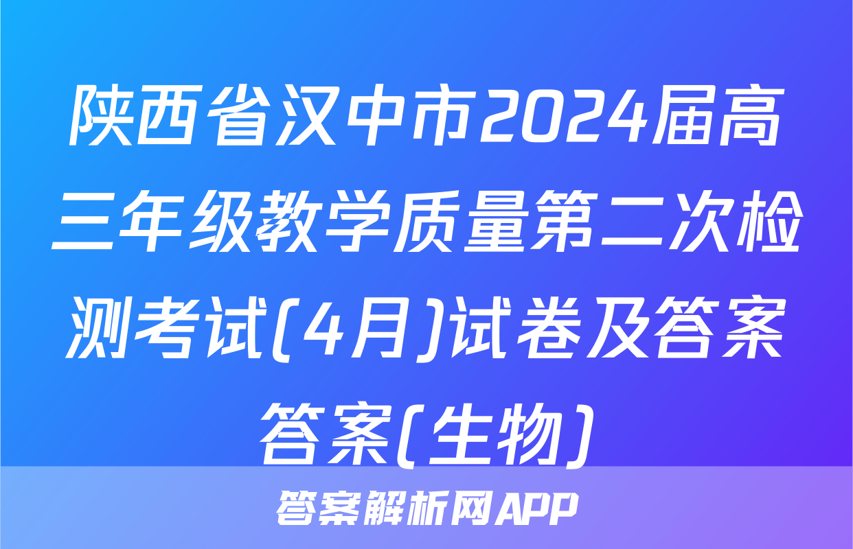 陕西省汉中市2024届高三年级教学质量第二次检测考试(4月)试卷及答案答案(生物)