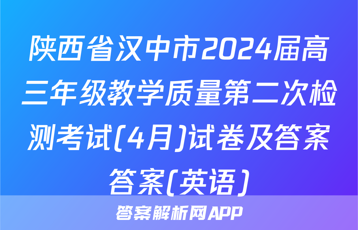 陕西省汉中市2024届高三年级教学质量第二次检测考试(4月)试卷及答案答案(英语)